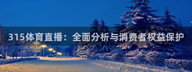 说球帝免费观看篮球直播：315体育直播：全面分析与消费者权益保护