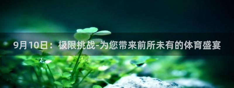 说球帝体育在线直播：9月10日：极限挑战-为您带来前所未有的体育盛宴