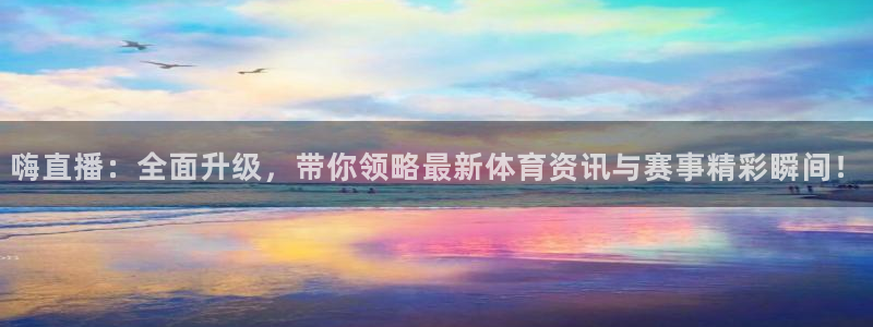 nba说球帝直播在线观看：嗨直播：全面升级，带你领略最新体育资讯与赛事精彩瞬间！
