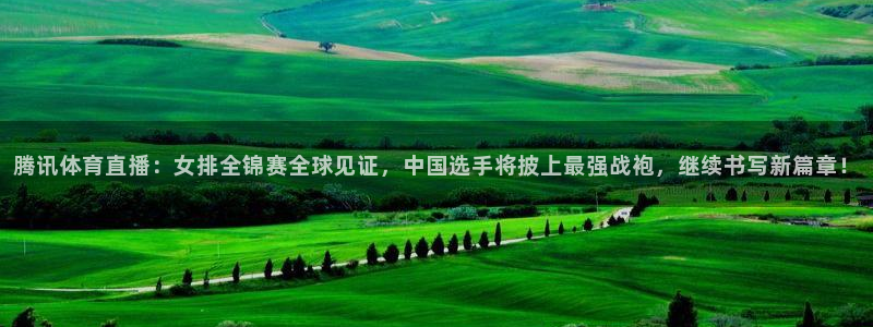 直播nba免费观看说球帝：腾讯体育直播：女排全锦赛全球见证，中国选手将披上最强战袍，继续书写新篇章！