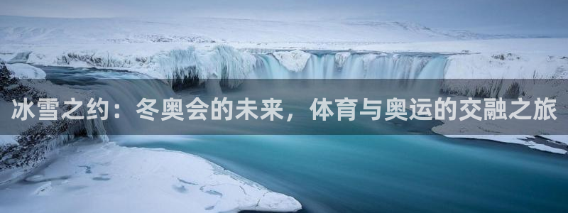 说球帝体育直播官网：冰雪之约：冬奥会的未来，体育与奥运的交融之旅