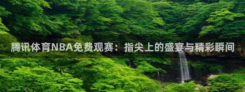 说球帝直播推荐：腾讯体育NBA免费观赛：指尖上的盛宴与精彩瞬间